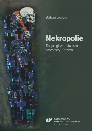 Barbara Lewicka: "Nekropolie. Socjologiczne studium cmentarzy Katowic", Katowice 2017. Barbara Lewicka: "Nekropolie. Socjologiczne studium cmentarzy Katowic", Katowice 2017.