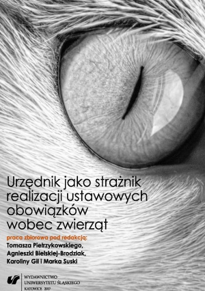 Urzędnik jako strażnik realizacji ustawowych obowiązków wobec zwierząt, red. T. Pietrzykowski i in. Urzędnik jako strażnik realizacji ustawowych obowiązków wobec zwierząt, red. T. Pietrzykowski i in.