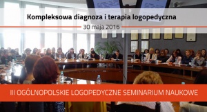 III Ogólnopolskie Logopedyczne Seminarium Naukowe pt. Kompleksowa diagnoza i terapia logopedyczna