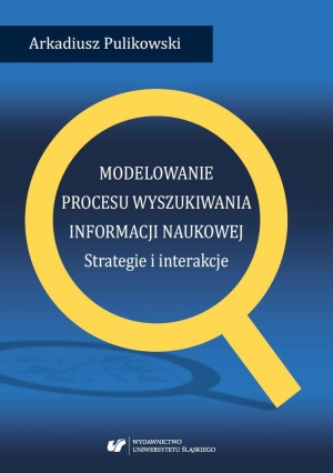 Arkadiusz Pulikowski: Modelowanie procesu wyszukiwania informacji naukowej. Strategie i interakcje, Katowice 2018.