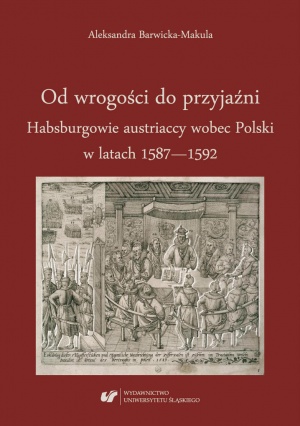Aleksandra Barwicka-Makula, Od wrogości do przyjaźni. Habsburgowie austriaccy wobec Polski w latach 1587–1592, Katowice 2019.