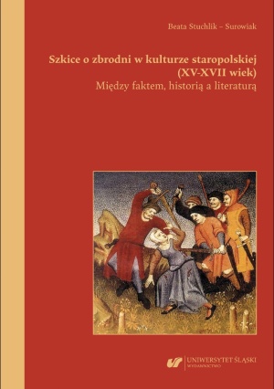 Beata Stuchlik-Surowiak: "Szkice o zbrodni w kulturze staropolskiej XV-XVII", Wydawnictwo Uniwersytetu Śląskiego, Katowice 2025 Beata Stuchlik-Surowiak: "Szkice o zbrodni w kulturze staropolskiej XV-XVII", Wydawnictwo Uniwersytetu Śląskiego, Katowice 2025